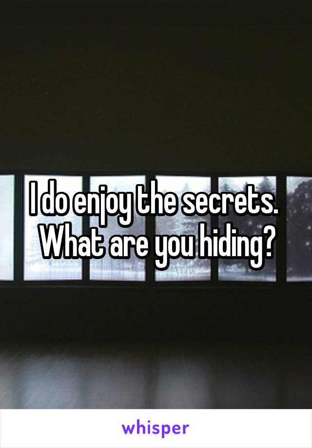 I do enjoy the secrets.  What are you hiding?