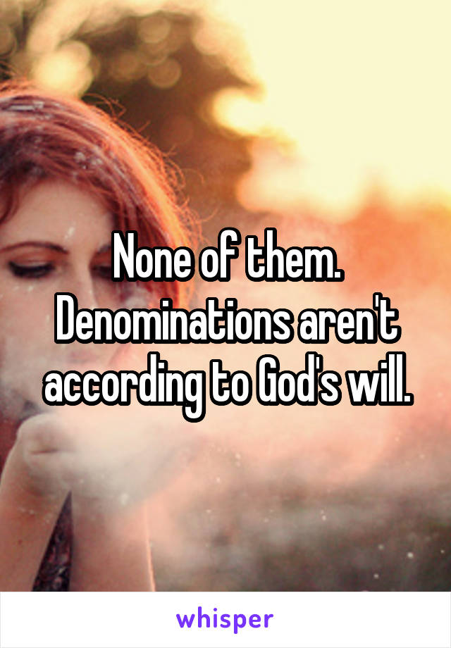 None of them. Denominations aren't according to God's will.