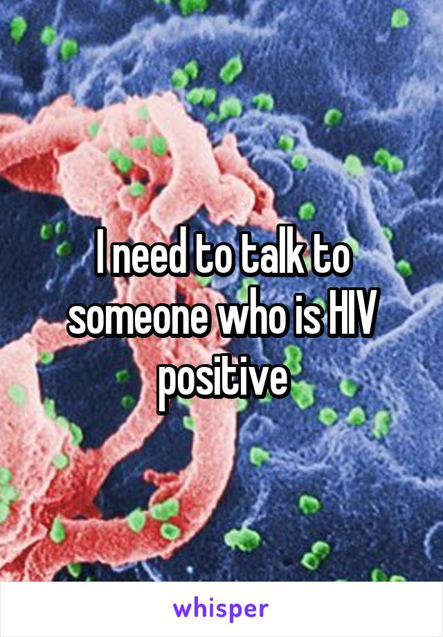 I need to talk to someone who is HIV positive