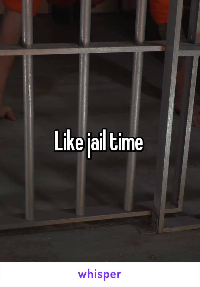 Like jail time 