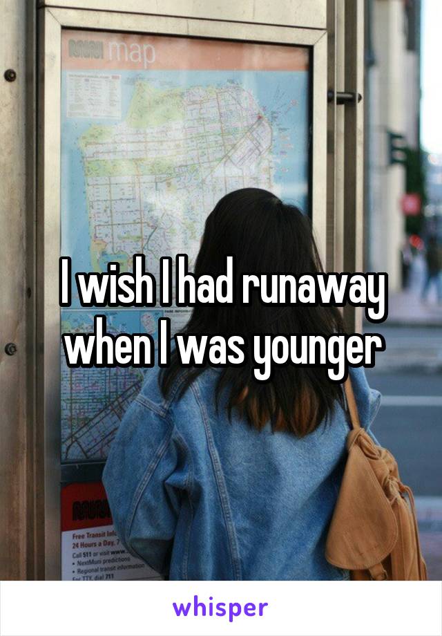 I wish I had runaway when I was younger