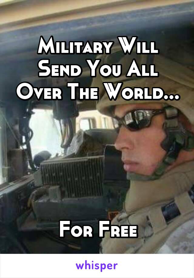 Military Will Send You All Over The World...





For Free