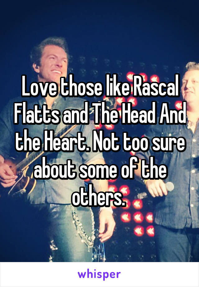 Love those like Rascal Flatts and The Head And the Heart. Not too sure about some of the others. 