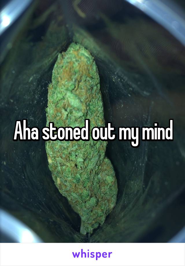 Aha stoned out my mind