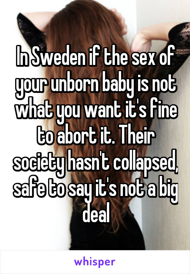 In Sweden if the sex of your unborn baby is not what you want it's fine to abort it. Their society hasn't collapsed, safe to say it's not a big deal