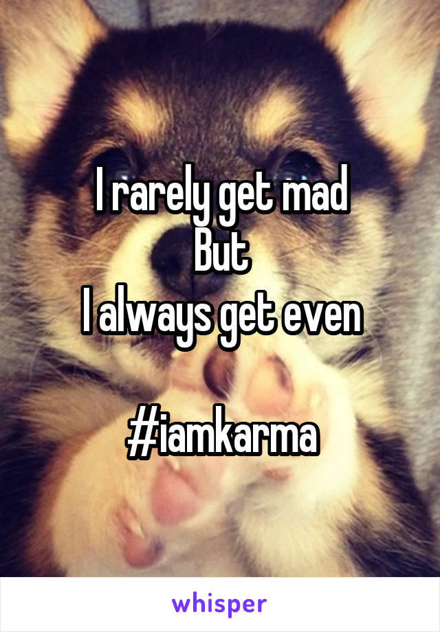 I rarely get mad
But
I always get even

#iamkarma