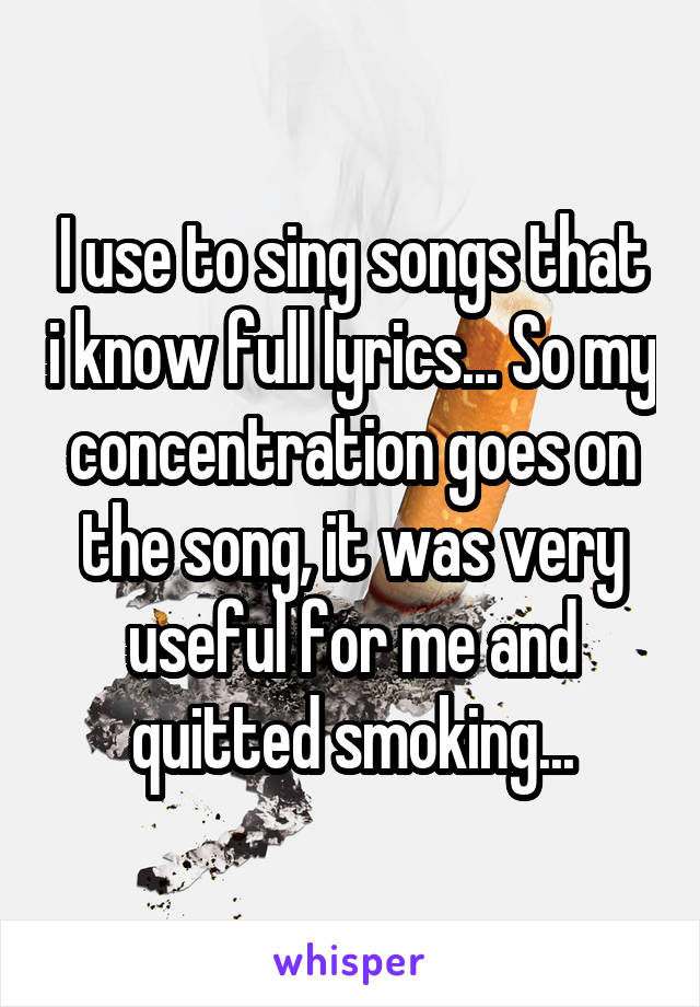 I use to sing songs that i know full lyrics... So my concentration goes on the song, it was very useful for me and quitted smoking...