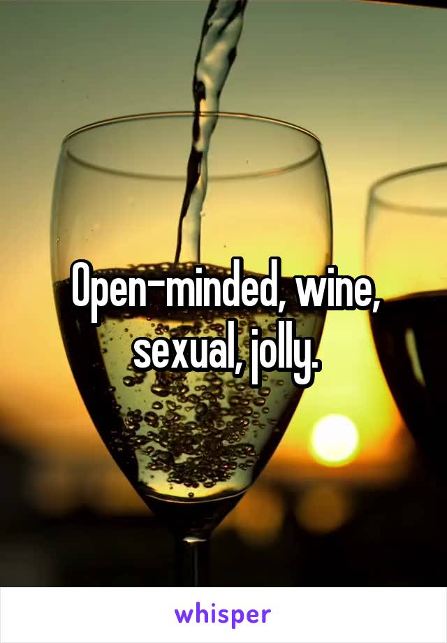 Open-minded, wine, sexual, jolly.