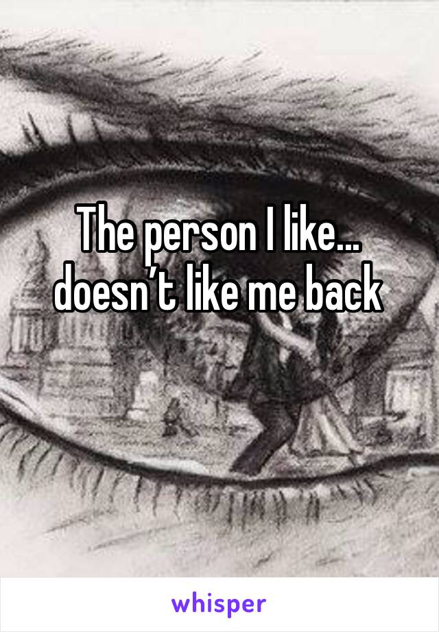 The person I like... doesn’t like me back 