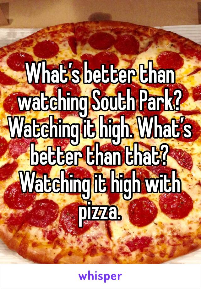 What’s better than watching South Park? Watching it high. What’s better than that? Watching it high with pizza. 