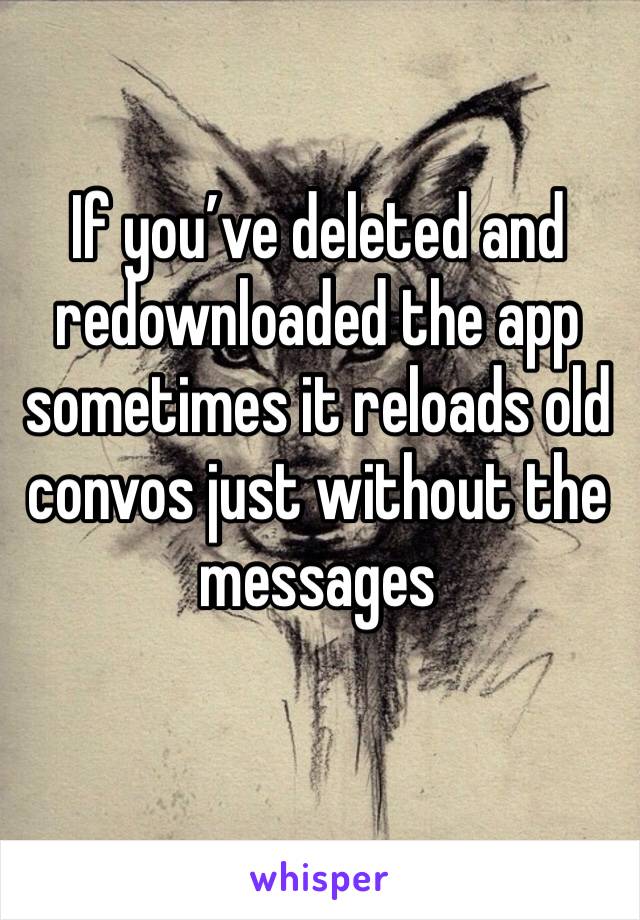 If you’ve deleted and redownloaded the app sometimes it reloads old convos just without the messages 