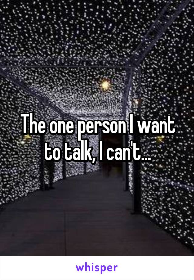The one person I want to talk, I can't...