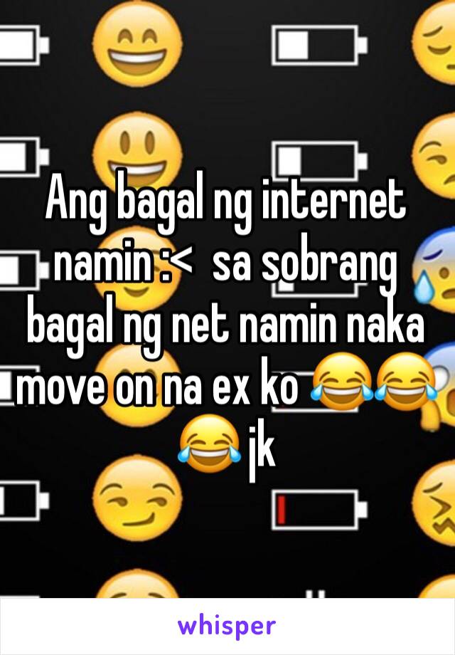 Ang bagal ng internet namin :<  sa sobrang bagal ng net namin naka move on na ex ko 😂😂😂 jk 