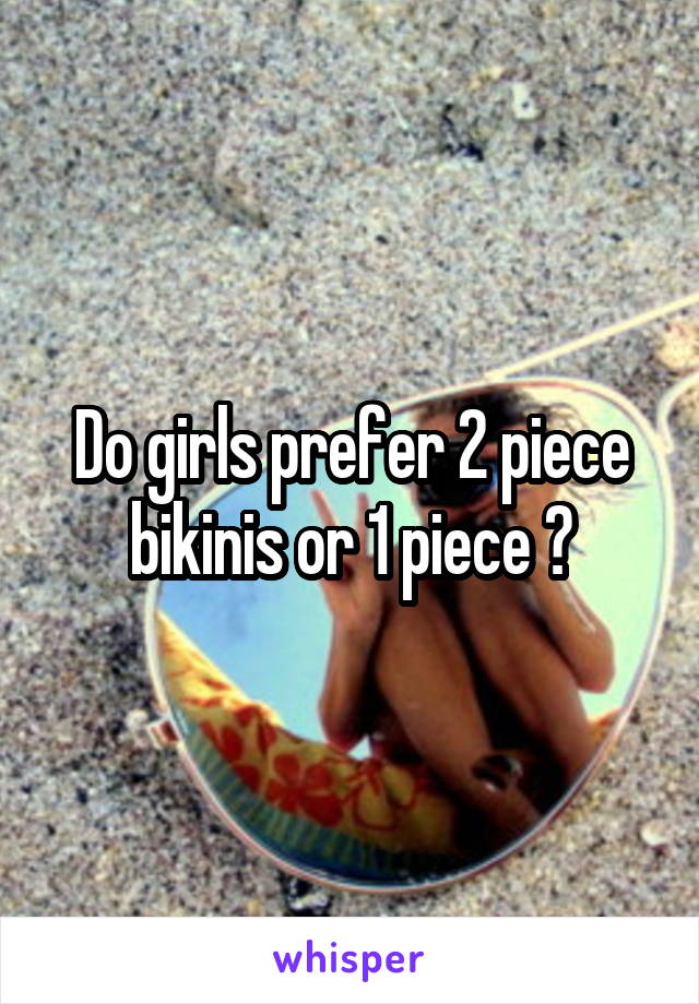 Do girls prefer 2 piece bikinis or 1 piece ?