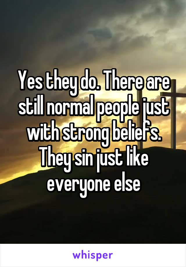Yes they do. There are still normal people just with strong beliefs. They sin just like everyone else