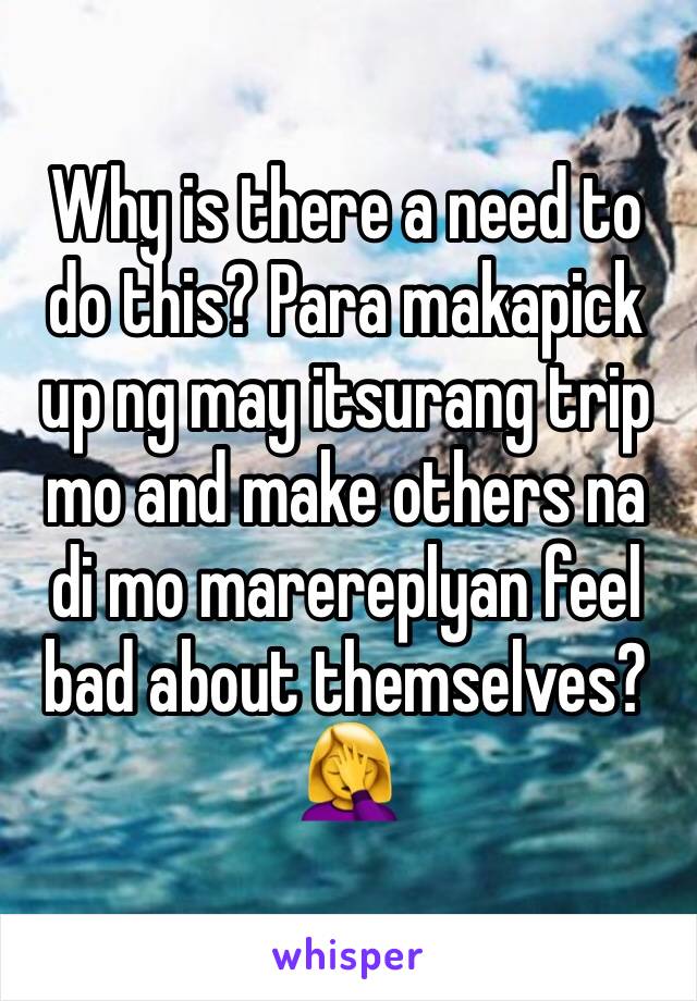 Why is there a need to do this? Para makapick up ng may itsurang trip mo and make others na di mo marereplyan feel bad about themselves?
🤦‍♀️