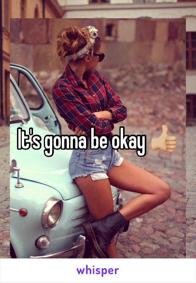 It's gonna be okay 👍🏼