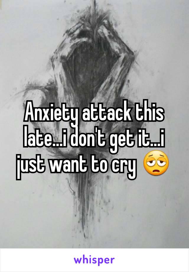 Anxiety attack this late...i don't get it...i just want to cry 😩