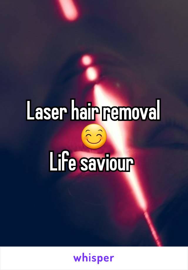 Laser hair removal 😊
Life saviour 