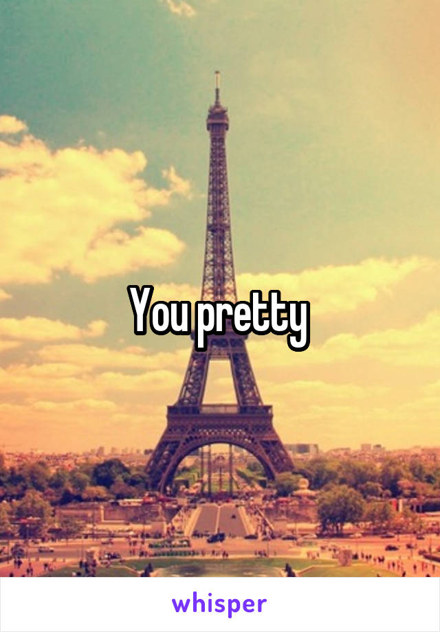 You pretty 