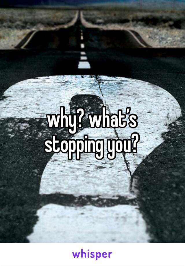 why? what’s stopping you?
