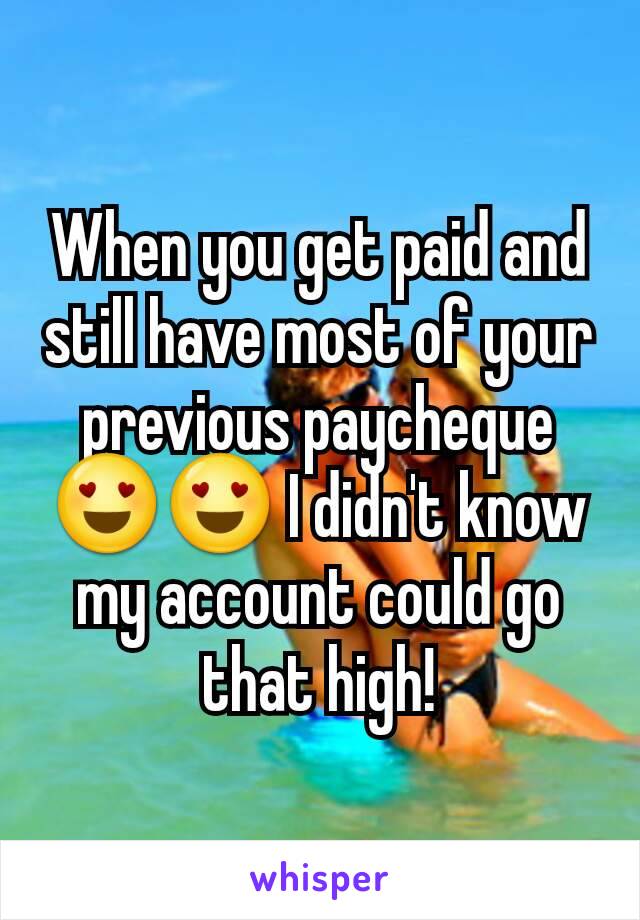 When you get paid and still have most of your previous paycheque 😍😍 I didn't know my account could go that high!