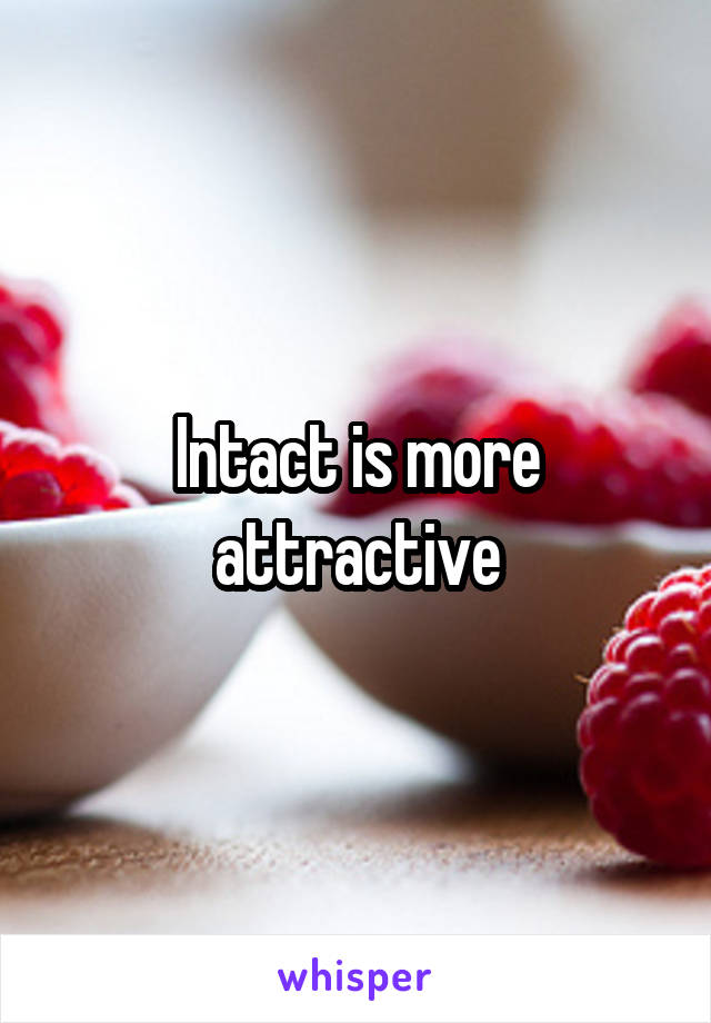 Intact is more attractive