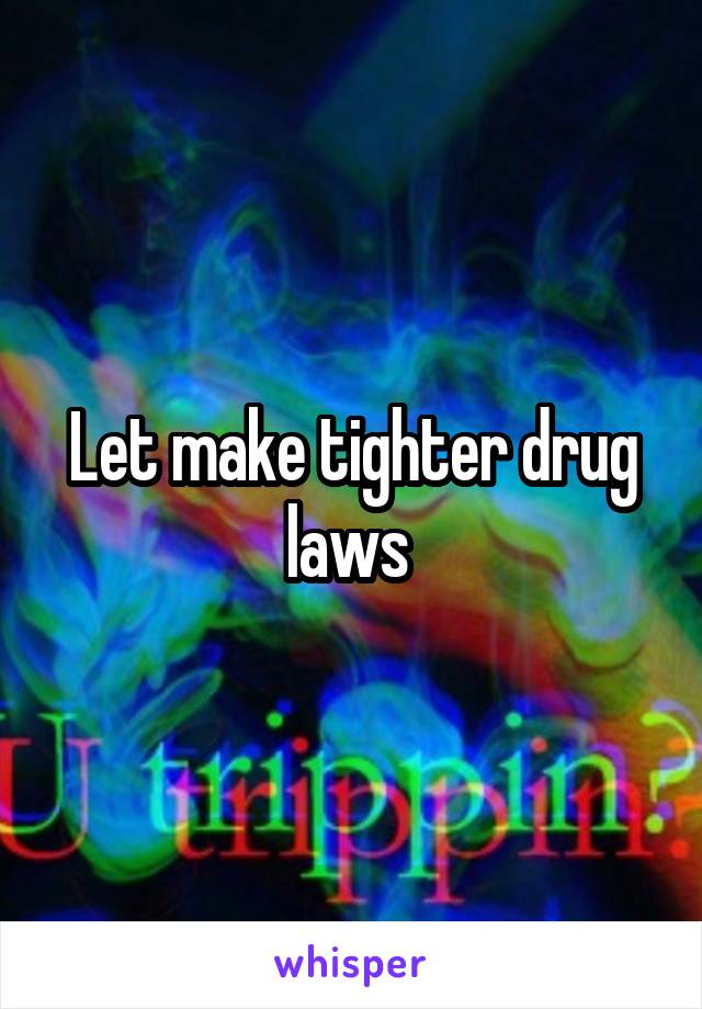 Let make tighter drug laws 