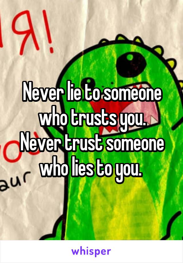 Never lie to someone who trusts you.
Never trust someone who lies to you. 