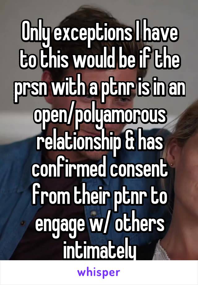 Only exceptions I have to this would be if the prsn with a ptnr is in an open/polyamorous relationship & has confirmed consent from their ptnr to engage w/ others intimately
