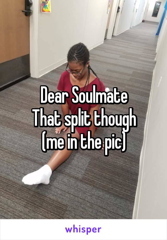Dear Soulmate
That split though
(me in the pic)