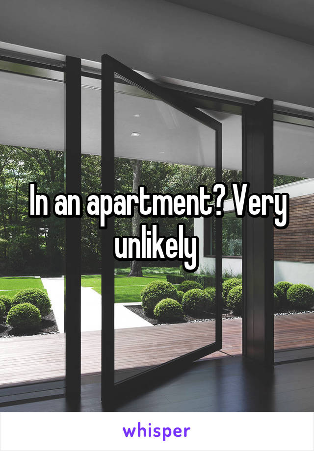 In an apartment? Very unlikely 