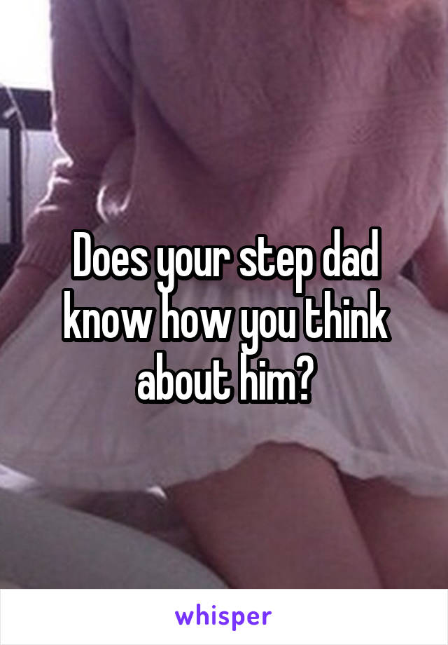 Does your step dad know how you think about him?