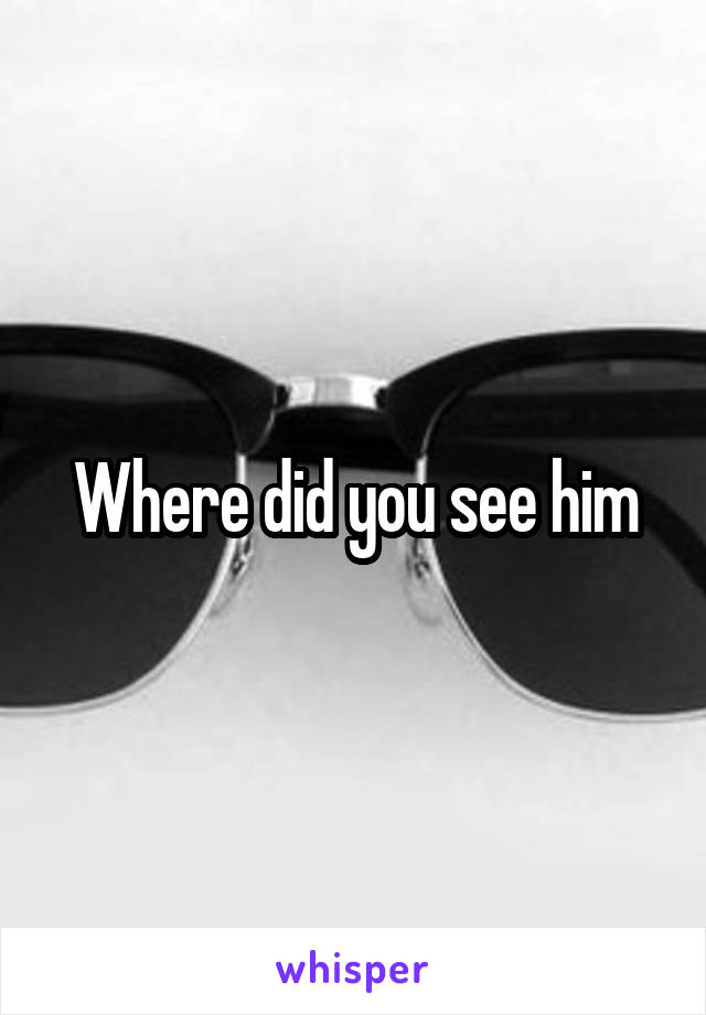 Where did you see him