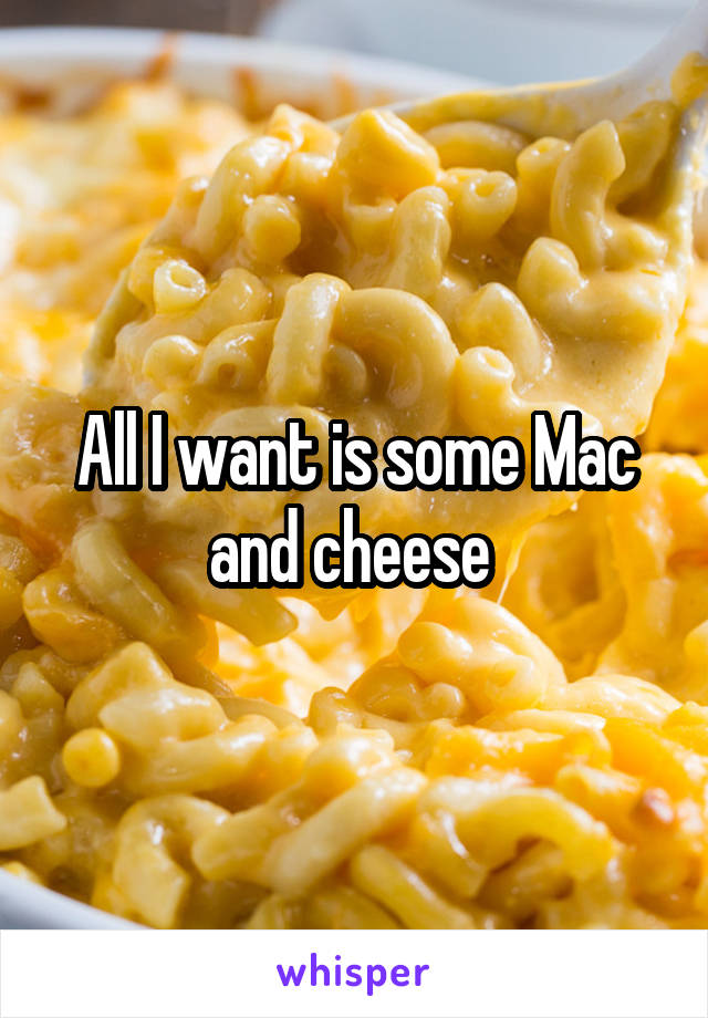 All I want is some Mac and cheese 