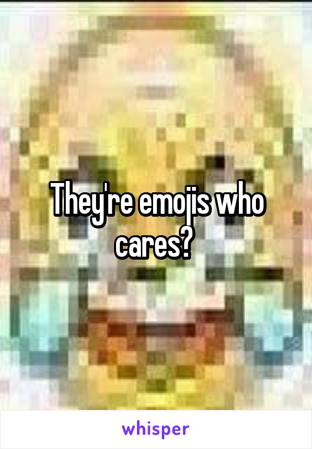 They're emojis who cares? 