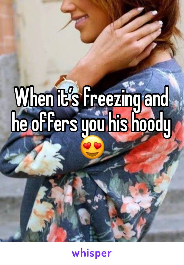 When it’s freezing and he offers you his hoody
😍