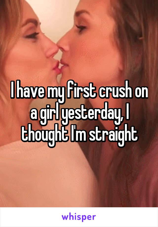 I have my first crush on a girl yesterday, I thought I'm straight