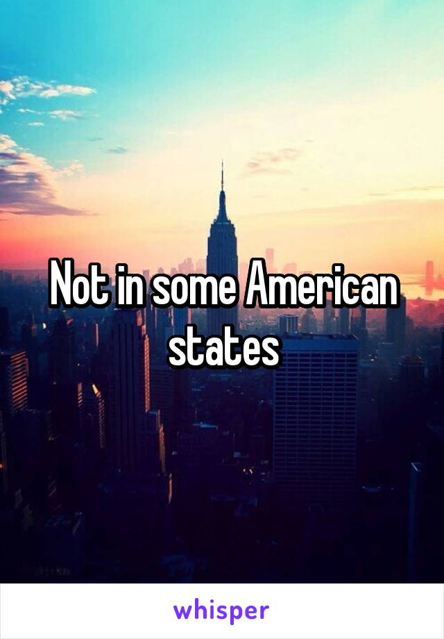 Not in some American states