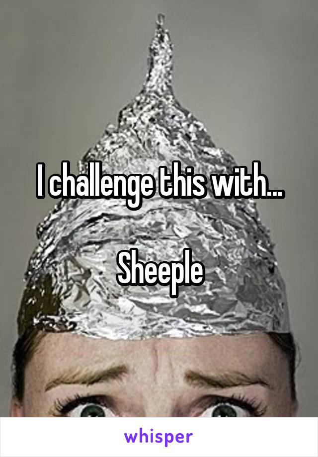 I challenge this with...

Sheeple