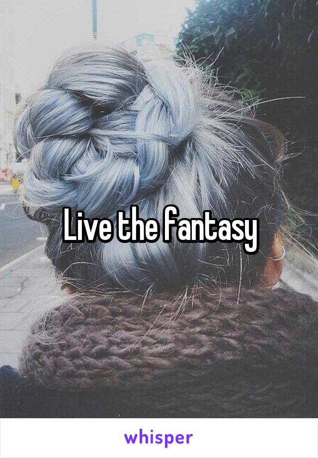 Live the fantasy
