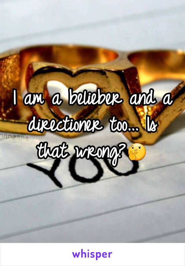 I am a belieber and a directioner too... Is that wrong?🤔