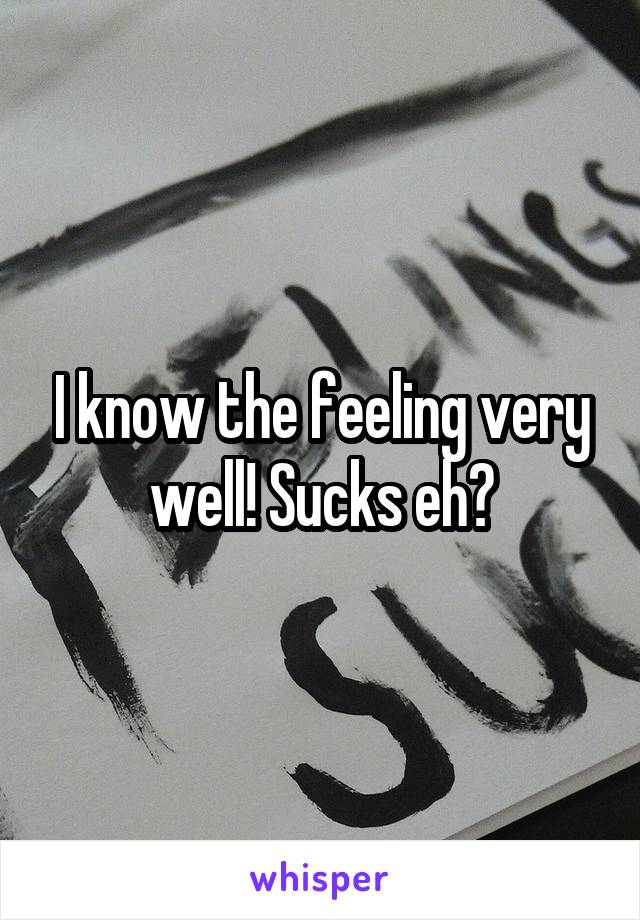I know the feeling very well! Sucks eh?