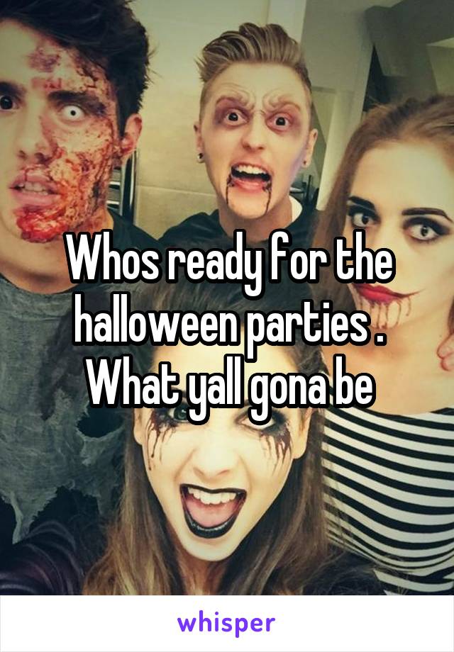 Whos ready for the halloween parties . What yall gona be