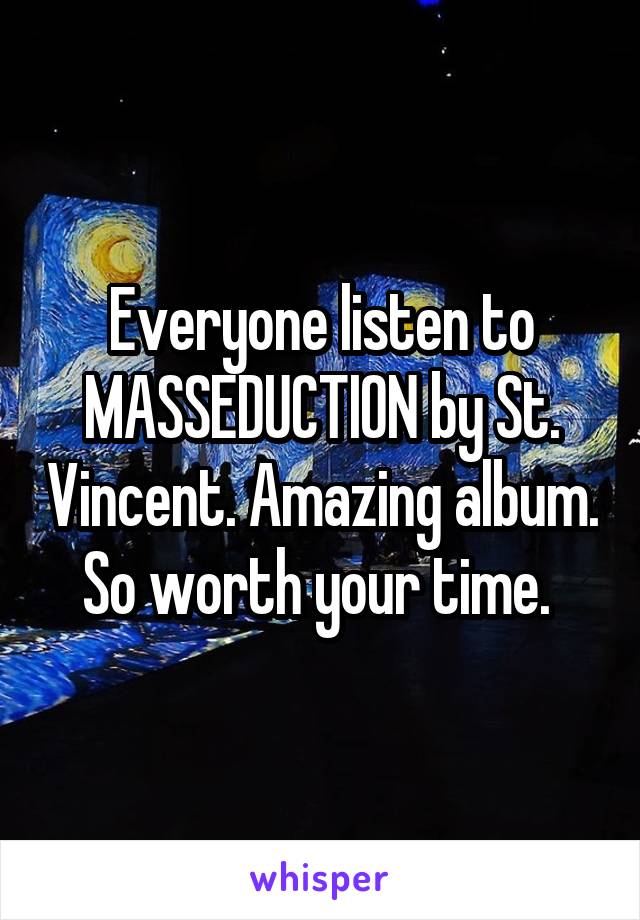 Everyone listen to MASSEDUCTION by St. Vincent. Amazing album. So worth your time. 