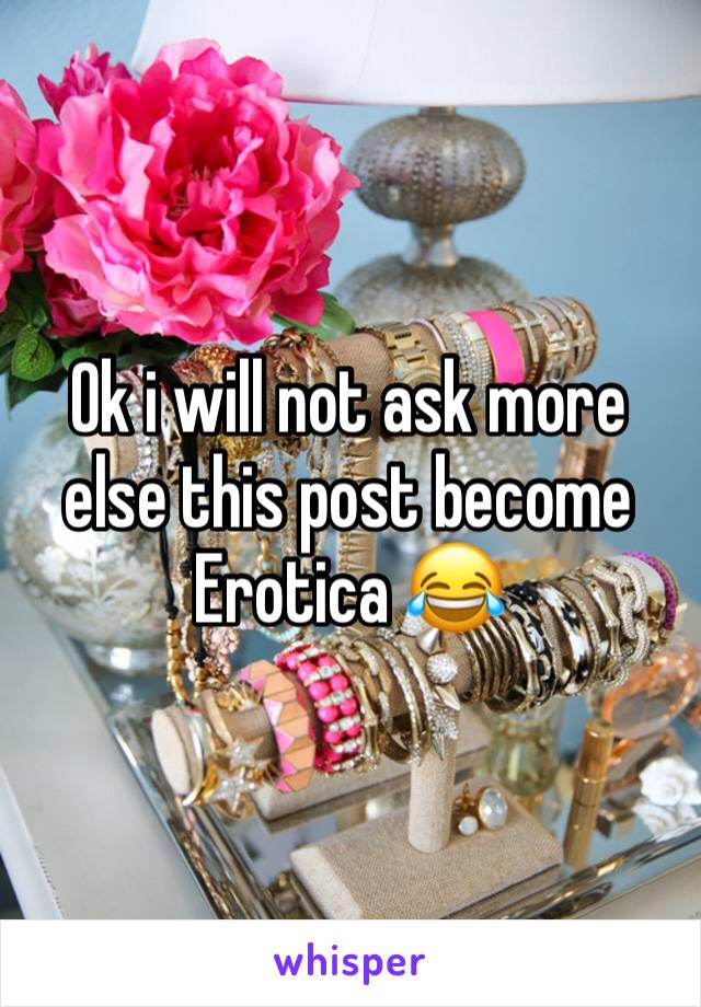 Ok i will not ask more else this post become Erotica 😂