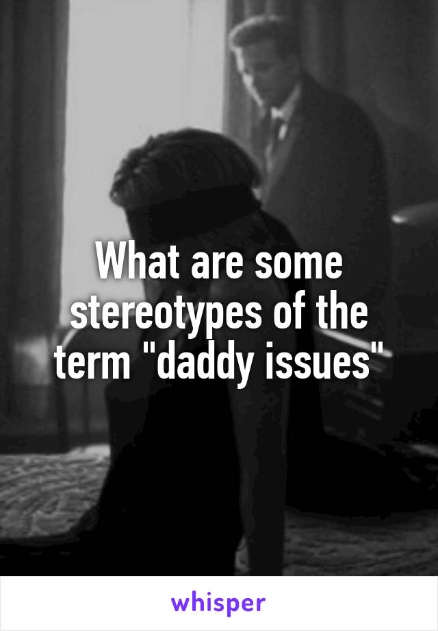 What are some stereotypes of the term "daddy issues"