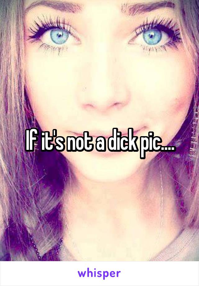 If it's not a dick pic....