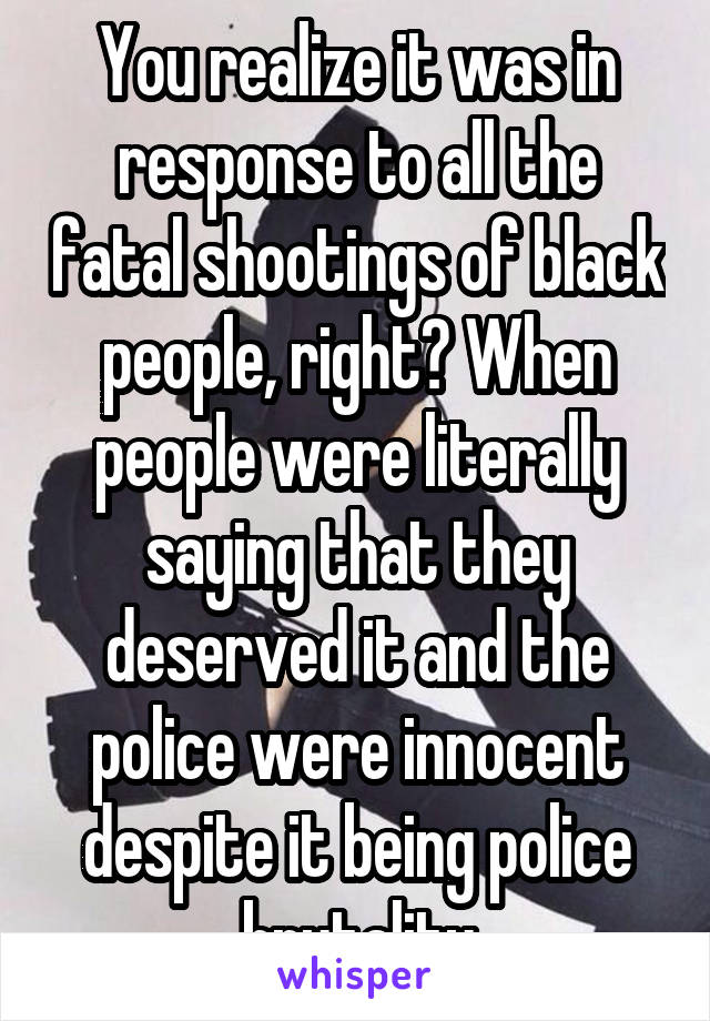 You realize it was in response to all the fatal shootings of black people, right? When people were literally saying that they deserved it and the police were innocent despite it being police brutality