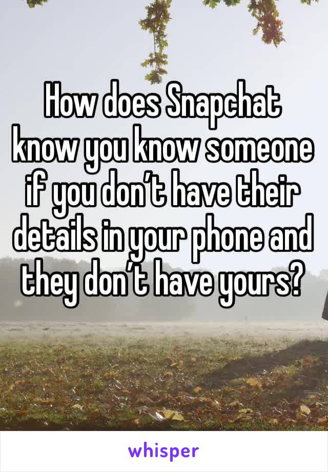 How does Snapchat know you know someone if you don’t have their details in your phone and they don’t have yours?